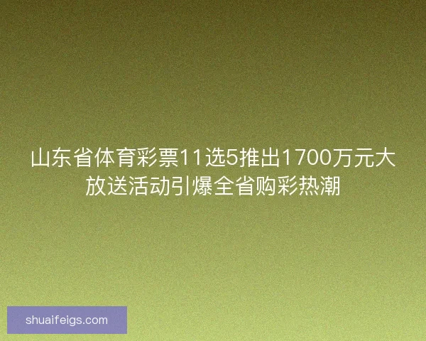山东省体育彩票11选5推出1700万元大放送活动引爆全省购彩热潮