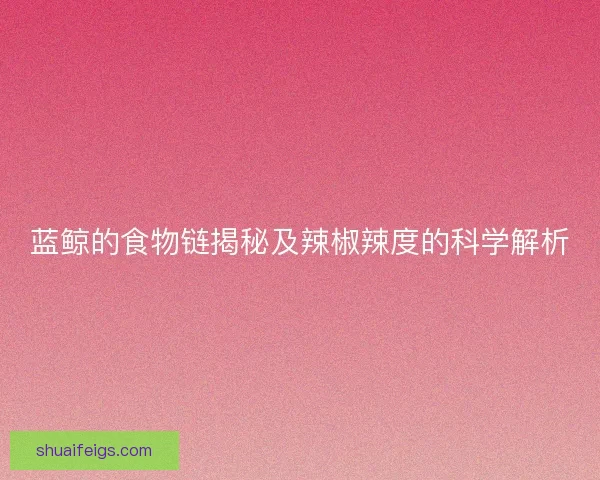 蓝鲸的食物链揭秘及辣椒辣度的科学解析