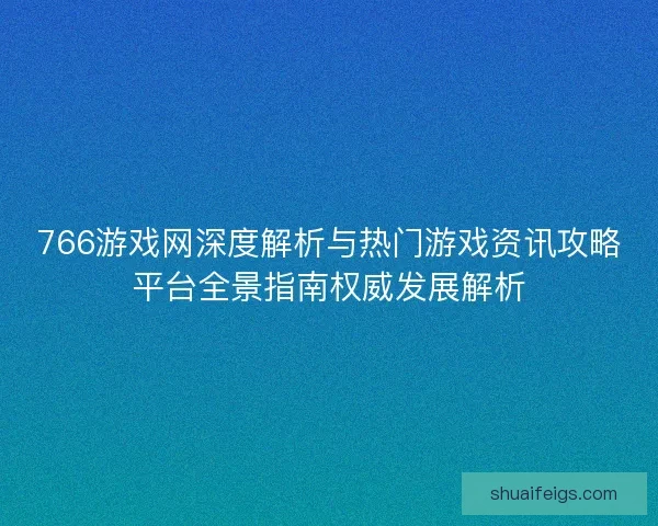 766游戏网深度解析与热门游戏资讯攻略平台全景指南权威发展解析