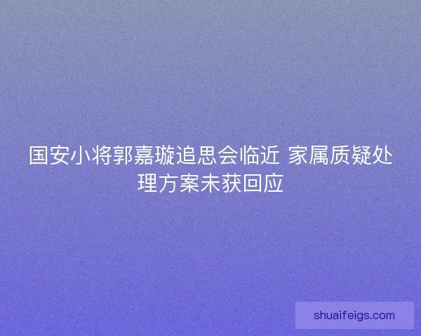 国安小将郭嘉璇追思会临近 家属质疑处理方案未获回应 国安小将郭嘉璇追思会临近 家属质疑处理方案未获回应