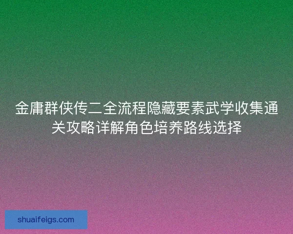 金庸群侠传二全流程隐藏要素武学收集通关攻略详解角色培养路线选择