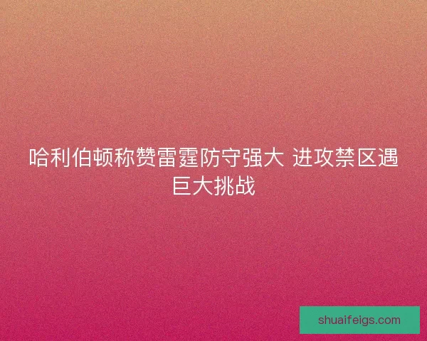 哈利伯顿称赞雷霆防守强大 进攻禁区遇巨大挑战 哈利伯顿称赞雷霆防守强大 进攻禁区遇巨大挑战