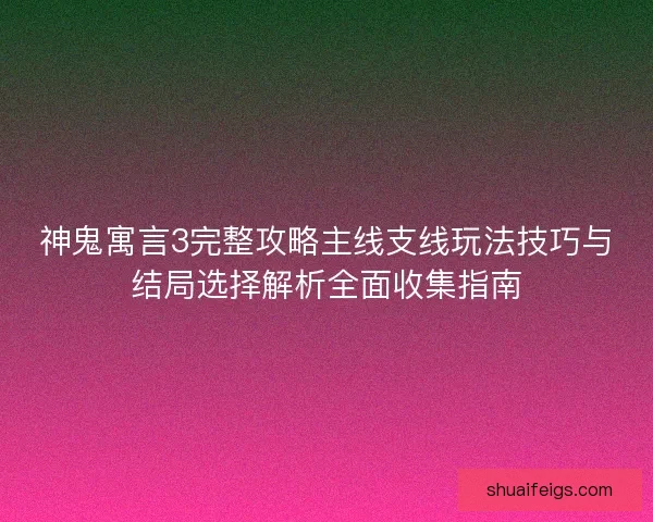 神鬼寓言3完整攻略主线支线玩法技巧与结局选择解析全面收集指南