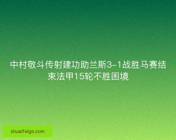 中村敬斗传射建功助兰斯3-1战胜马赛结束法甲15轮不胜困境