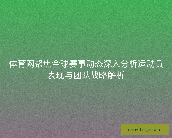 体育网聚焦全球赛事动态深入分析运动员表现与团队战略解析