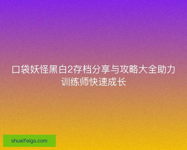 口袋妖怪黑白2存档分享与攻略大全助力训练师快速成长