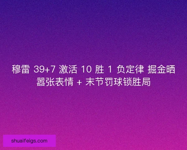 穆雷 39+7 激活 10 胜 1 负定律 掘金晒嚣张表情 + 末节罚球锁胜局
