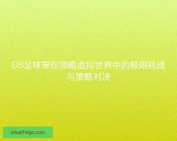 DS足球带你领略虚拟世界中的极限挑战与策略对决 DS足球带你领略虚拟世界中的极限挑战与策略对决