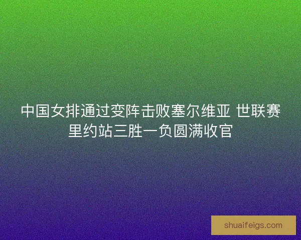 中国女排通过变阵击败塞尔维亚 世联赛里约站三胜一负圆满收官 中国女排通过变阵击败塞尔维亚 世联赛里约站三胜一负圆满收官