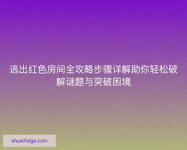 逃出红色房间全攻略步骤详解助你轻松破解谜题与突破困境
