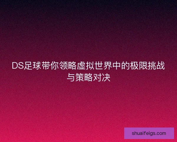 DS足球带你领略虚拟世界中的极限挑战与策略对决 DS足球带你领略虚拟世界中的极限挑战与策略对决