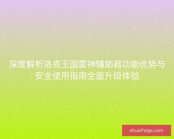 深度解析洛克王国雷神辅助器功能优势与安全使用指南全面升级体验 深度解析洛克王国雷神辅助器功能优势与安全使用指南全面升级体验