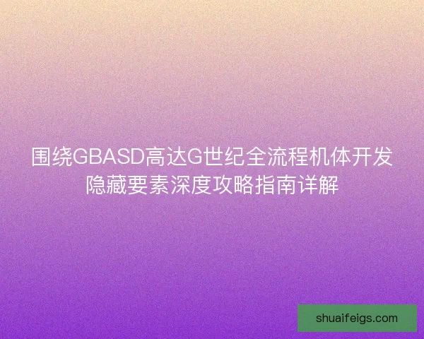 围绕GBASD高达G世纪全流程机体开发隐藏要素深度攻略指南详解