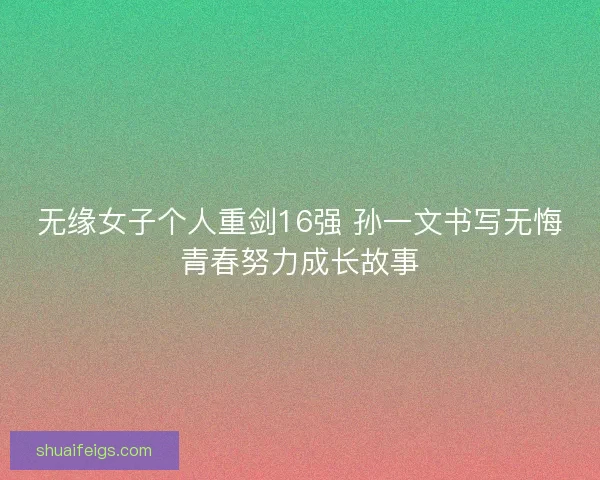 无缘女子个人重剑16强 孙一文书写无悔青春努力成长故事