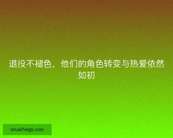 退役不褪色，他们的角色转变与热爱依然如初
