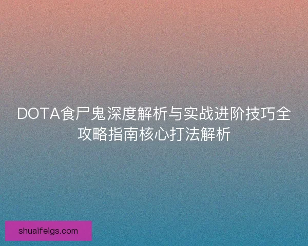 DOTA食尸鬼深度解析与实战进阶技巧全攻略指南核心打法解析 DOTA食尸鬼深度解析与实战进阶技巧全攻略指南核心打法解析