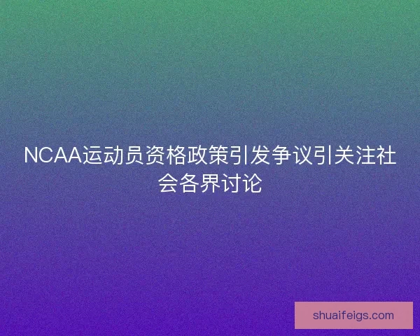 NCAA运动员资格政策引发争议引关注社会各界讨论 NCAA运动员资格政策引发争议引关注社会各界讨论